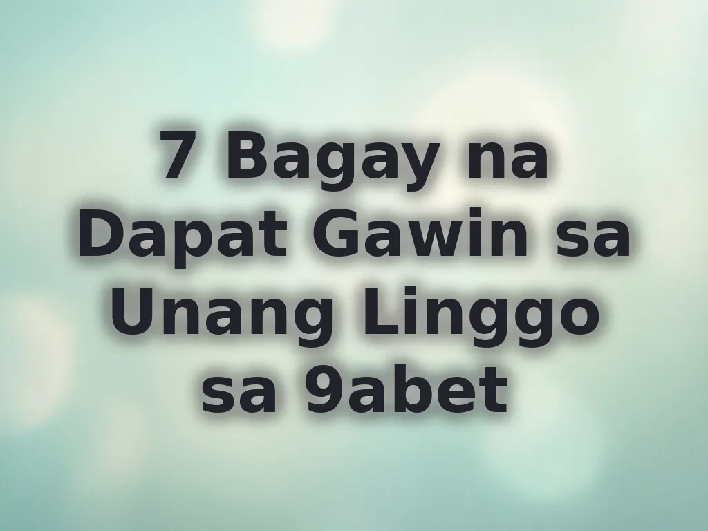 7 Bagay na Dapat Gawin sa Unang Linggo sa 9abet