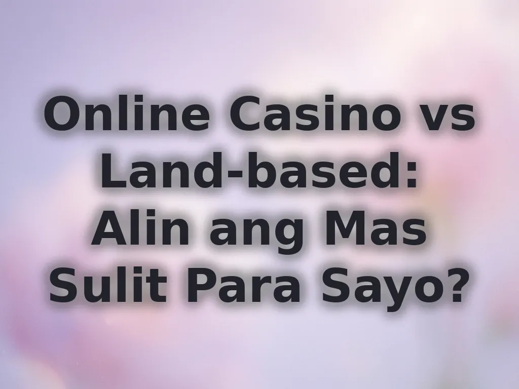 Online Casino vs Land-based: Alin ang Mas Sulit Para Sayo?